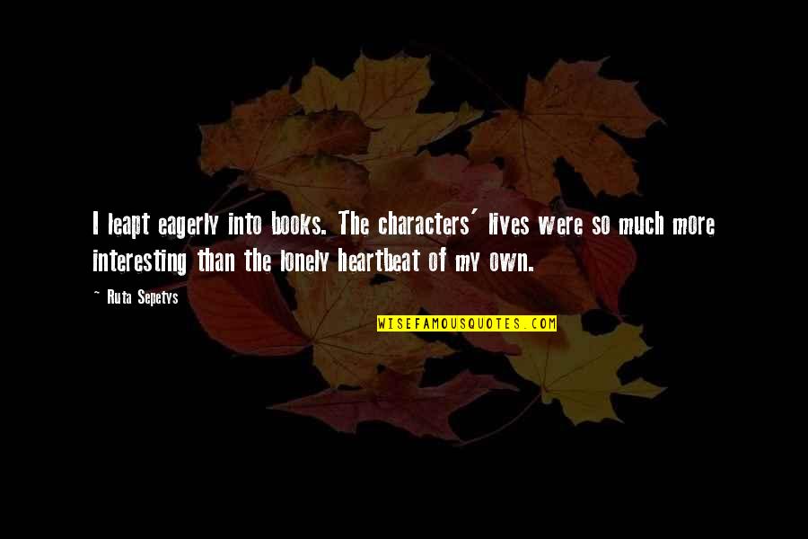 My Heartbeat Quotes By Ruta Sepetys: I leapt eagerly into books. The characters' lives My Heartbeat Quotes By Ruta Sepetys: I leapt eagerly into books. The characters' lives