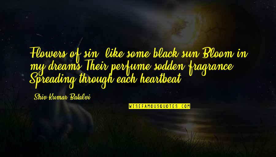My Heartbeat Quotes By Shiv Kumar Batalvi: Flowers of sin, like some black sun,Bloom in My Heartbeat Quotes By Shiv Kumar Batalvi: Flowers of sin, like some black sun,Bloom in
