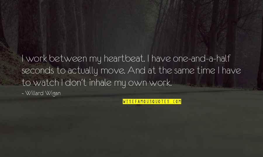 My Heartbeat Quotes By Willard Wigan: I work between my heartbeat. I have one-and-a-half My Heartbeat Quotes By Willard Wigan: I work between my heartbeat. I have one-and-a-half