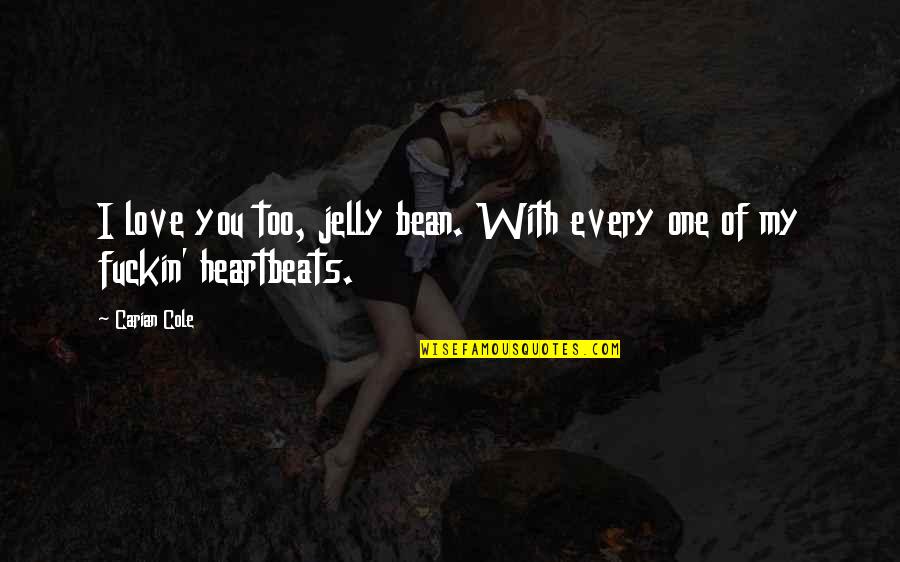 My Heartbeats Quotes By Carian Cole: I love you too, jelly bean. With every