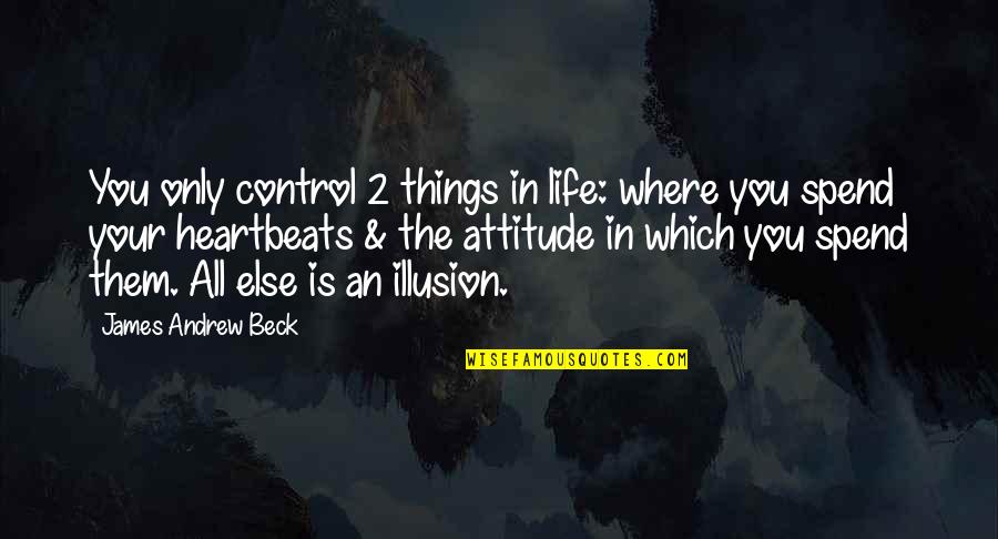 My Heartbeats Quotes By James Andrew Beck: You only control 2 things in life: where