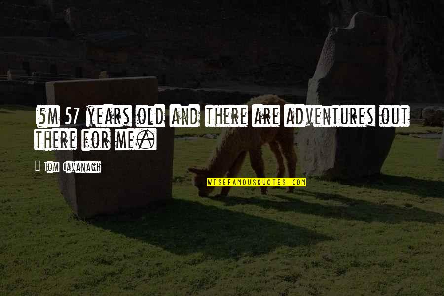 My Heart's Been Ripped Out Quotes By Tom Cavanagh: I?m 57 years old and there are adventures