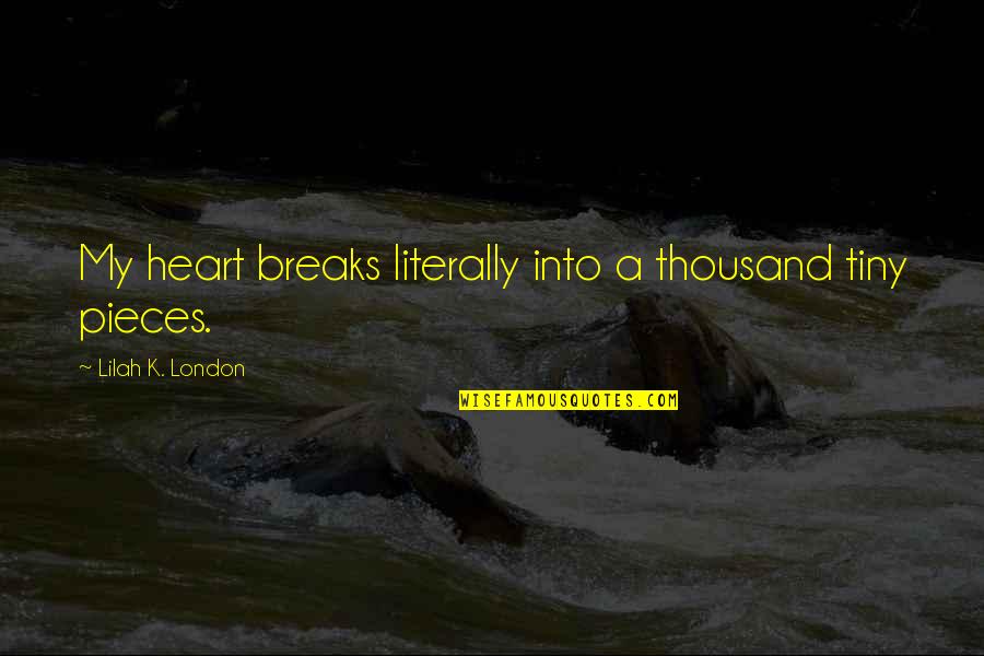 My Heart's In Pieces Quotes By Lilah K. London: My heart breaks literally into a thousand tiny