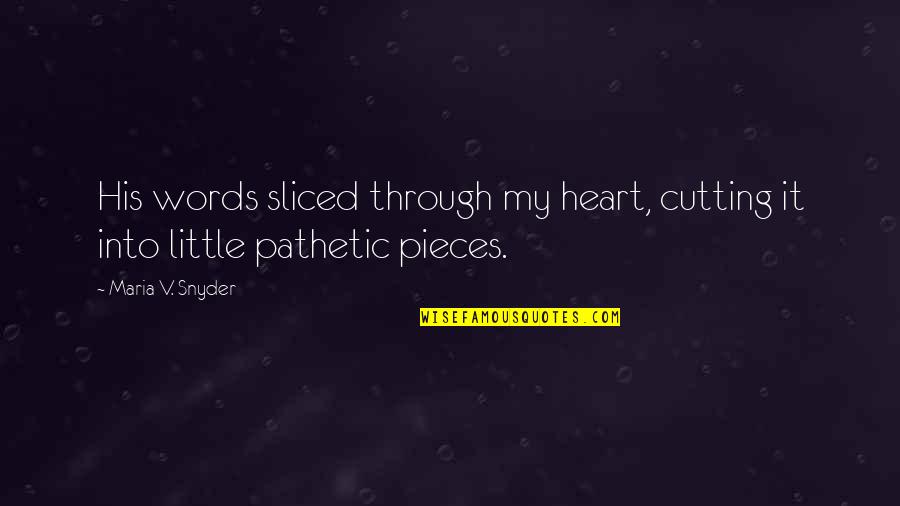 My Heart's In Pieces Quotes By Maria V. Snyder: His words sliced through my heart, cutting it