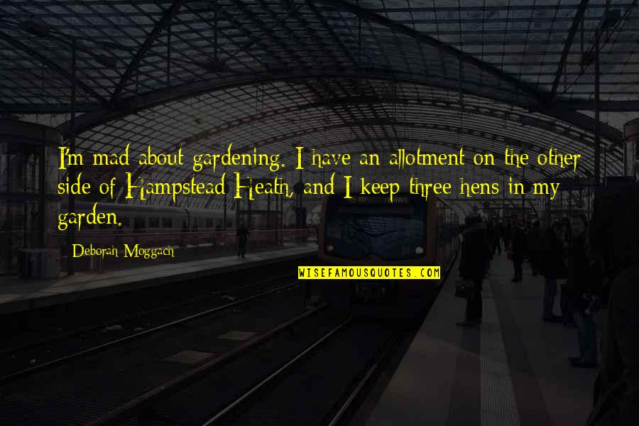 My Hens Quotes By Deborah Moggach: I'm mad about gardening. I have an allotment