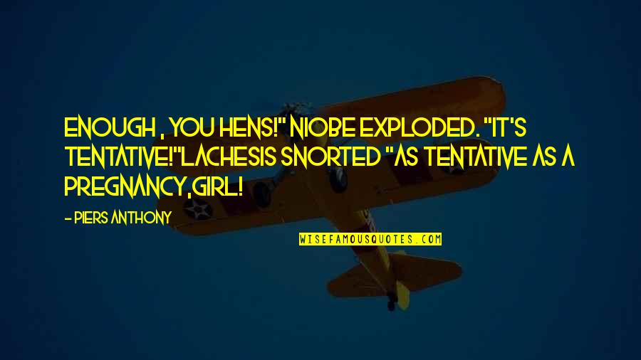 My Hens Quotes By Piers Anthony: Enough , you hens!" Niobe exploded. "It's tentative!"Lachesis