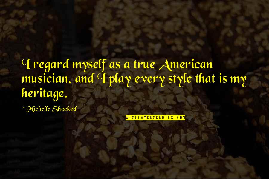 My Heritage Quotes By Michelle Shocked: I regard myself as a true American musician,