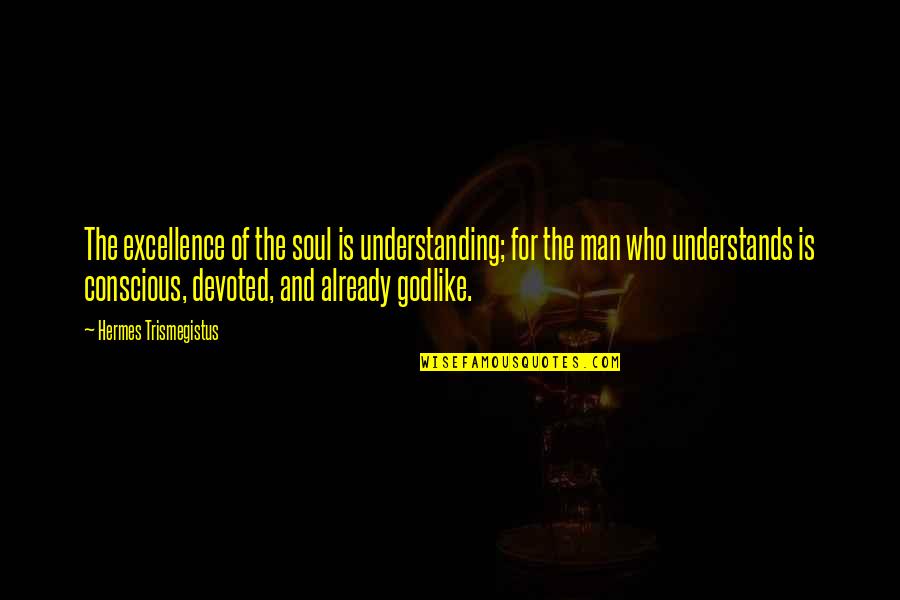 My Hermes Quotes By Hermes Trismegistus: The excellence of the soul is understanding; for