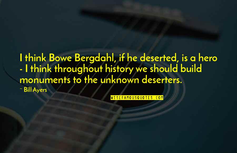 My Hero In History Quotes By Bill Ayers: I think Bowe Bergdahl, if he deserted, is