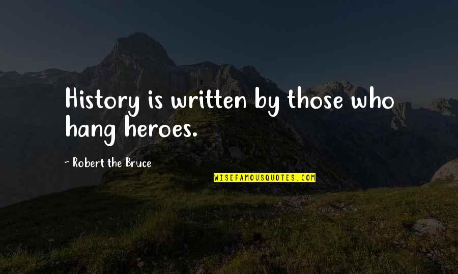 My Hero In History Quotes By Robert The Bruce: History is written by those who hang heroes.