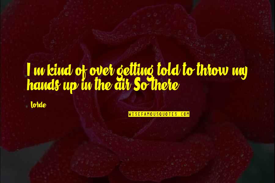 My Heroine Quotes By Lorde: I'm kind of over getting told to throw