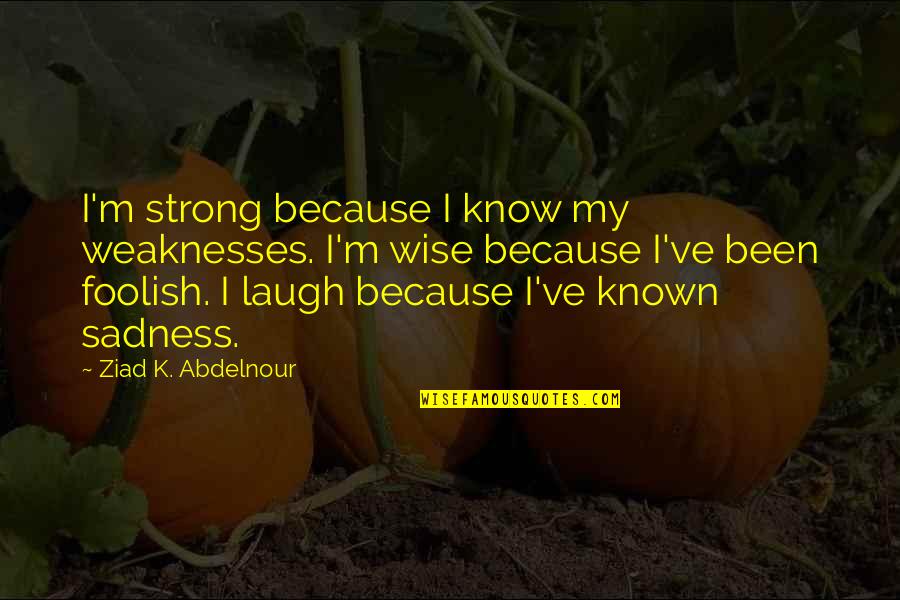 My Highschool Life Quotes By Ziad K. Abdelnour: I'm strong because I know my weaknesses. I'm