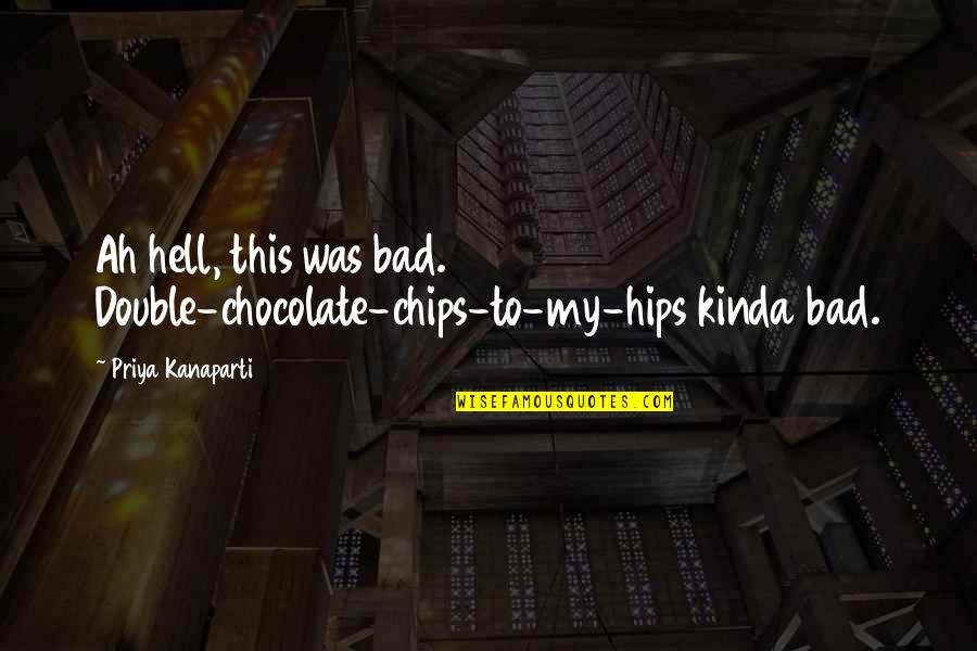 My Hips Quotes By Priya Kanaparti: Ah hell, this was bad. Double-chocolate-chips-to-my-hips kinda bad.