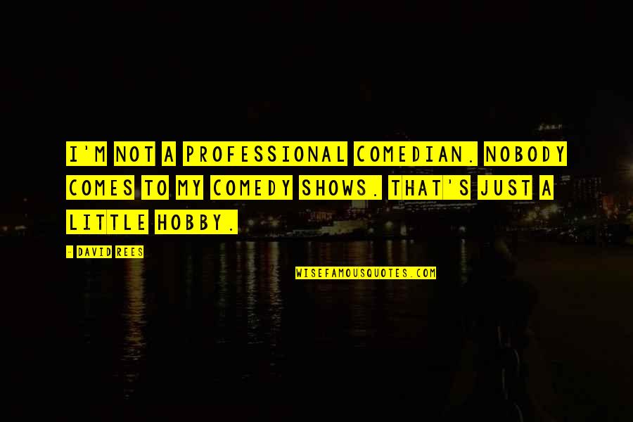 My Hobby Quotes By David Rees: I'm not a professional comedian. Nobody comes to My Hobby Quotes By David Rees: I'm not a professional comedian. Nobody comes to