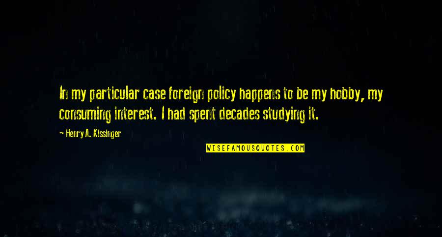 My Hobby Quotes By Henry A. Kissinger: In my particular case foreign policy happens to