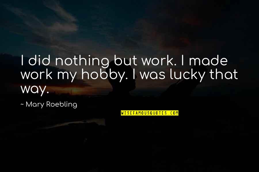 My Hobby Quotes By Mary Roebling: I did nothing but work. I made work
