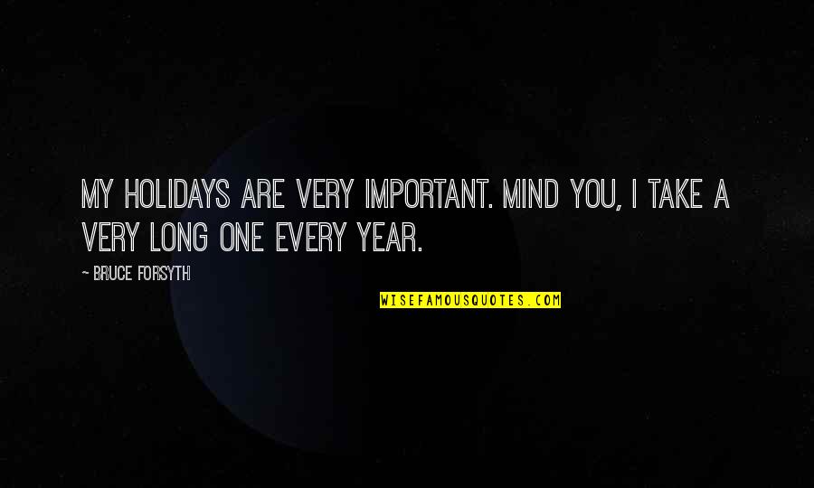 My Holidays Quotes By Bruce Forsyth: My holidays are very important. Mind you, I