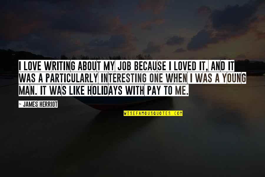 My Holidays Quotes By James Herriot: I love writing about my job because I