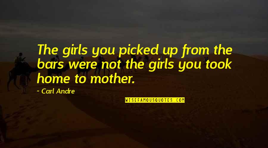 My Home Girl Quotes By Carl Andre: The girls you picked up from the bars
