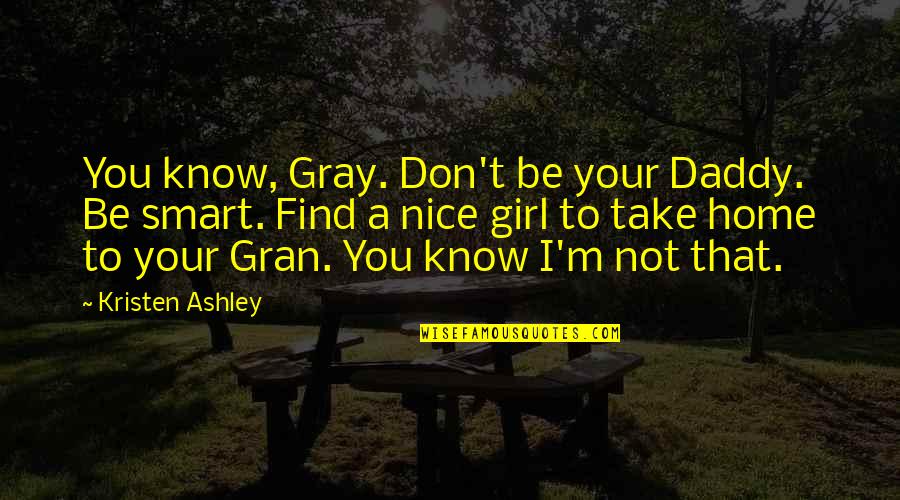 My Home Girl Quotes By Kristen Ashley: You know, Gray. Don't be your Daddy. Be