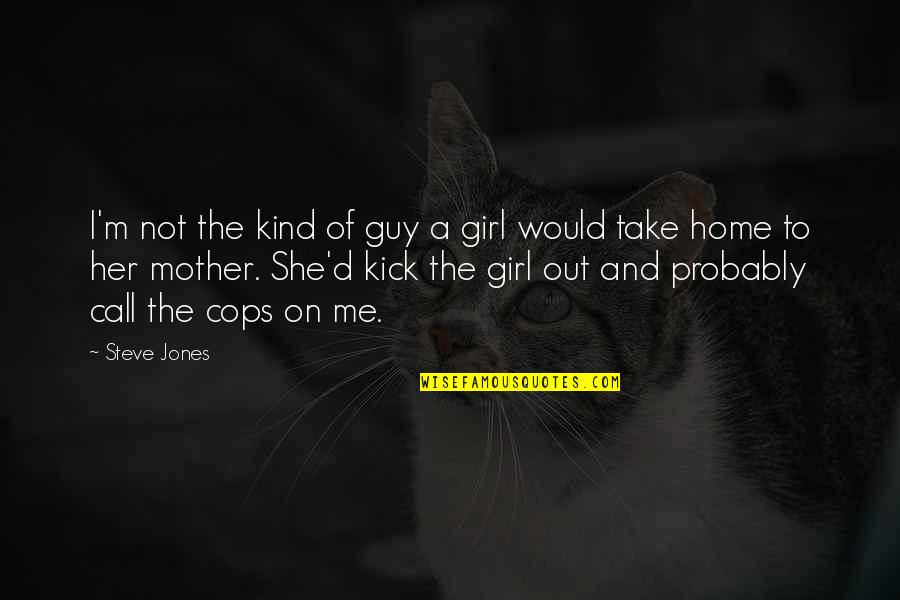 My Home Girl Quotes By Steve Jones: I'm not the kind of guy a girl