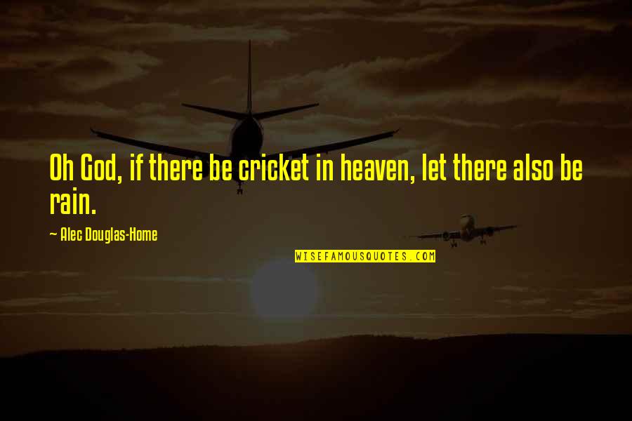 My Home Is Heaven Quotes By Alec Douglas-Home: Oh God, if there be cricket in heaven, My Home Is Heaven Quotes By Alec Douglas-Home: Oh God, if there be cricket in heaven,