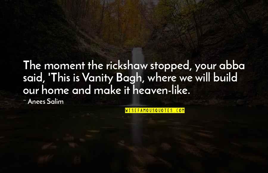 My Home Is Heaven Quotes By Anees Salim: The moment the rickshaw stopped, your abba said, My Home Is Heaven Quotes By Anees Salim: The moment the rickshaw stopped, your abba said,