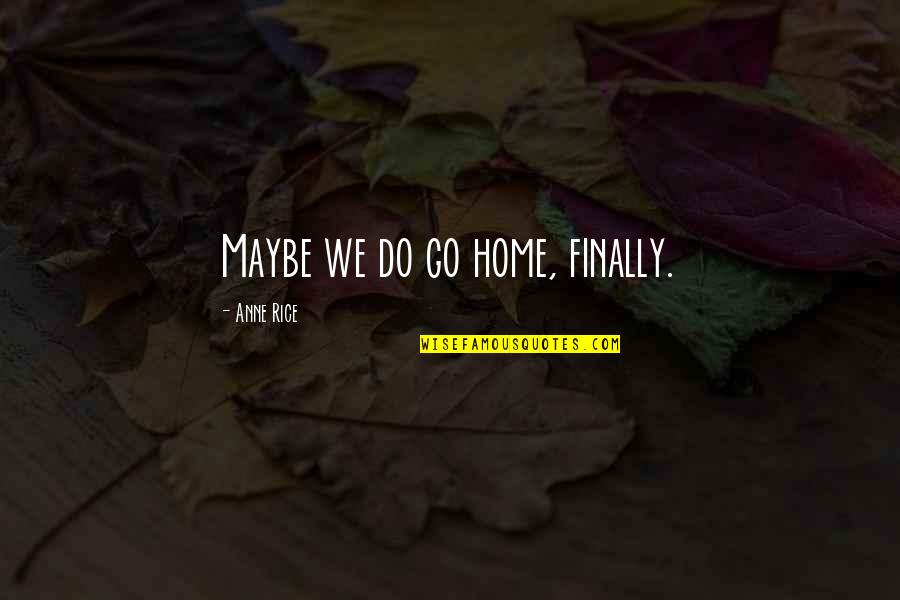 My Home Is Heaven Quotes By Anne Rice: Maybe we do go home, finally. My Home Is Heaven Quotes By Anne Rice: Maybe we do go home, finally.