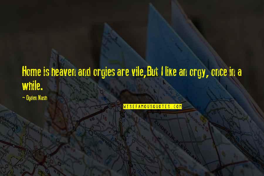 My Home Is Heaven Quotes By Ogden Nash: Home is heaven and orgies are vile,But I