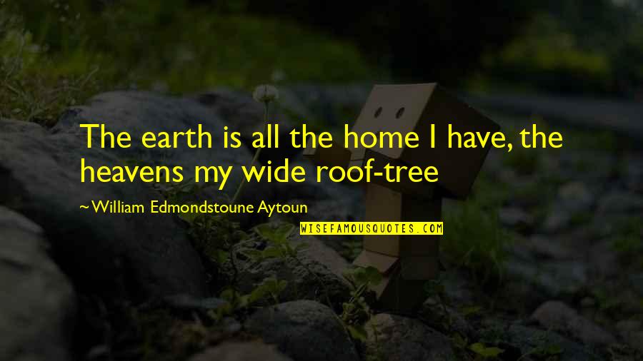 My Home Is Heaven Quotes By William Edmondstoune Aytoun: The earth is all the home I have, My Home Is Heaven Quotes By William Edmondstoune Aytoun: The earth is all the home I have,