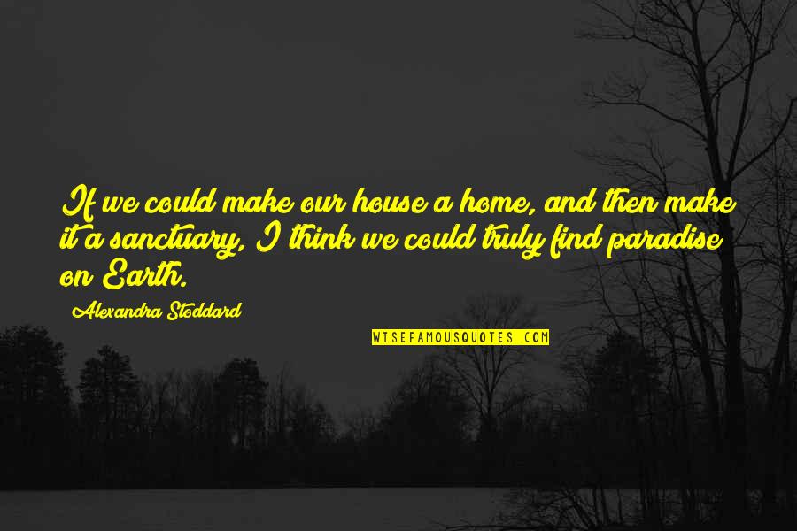 My Home Is My Sanctuary Quotes By Alexandra Stoddard: If we could make our house a home,