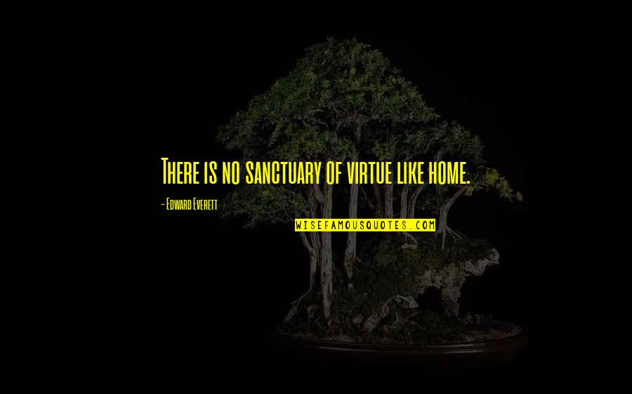 My Home Is My Sanctuary Quotes By Edward Everett: There is no sanctuary of virtue like home. My Home Is My Sanctuary Quotes By Edward Everett: There is no sanctuary of virtue like home.