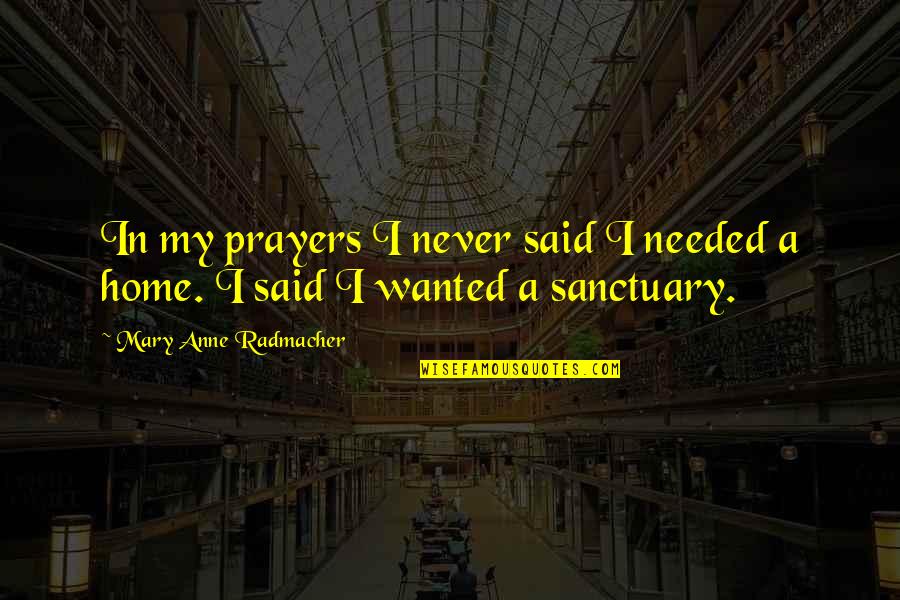 My Home Is My Sanctuary Quotes By Mary Anne Radmacher: In my prayers I never said I needed