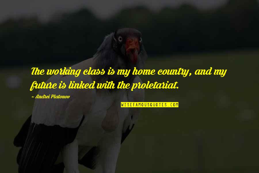 My Home Is Quotes By Andrei Platonov: The working class is my home country, and My Home Is Quotes By Andrei Platonov: The working class is my home country, and