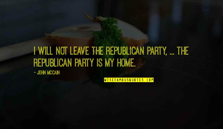 My Home Is Quotes By John McCain: I will not leave the Republican Party, ...