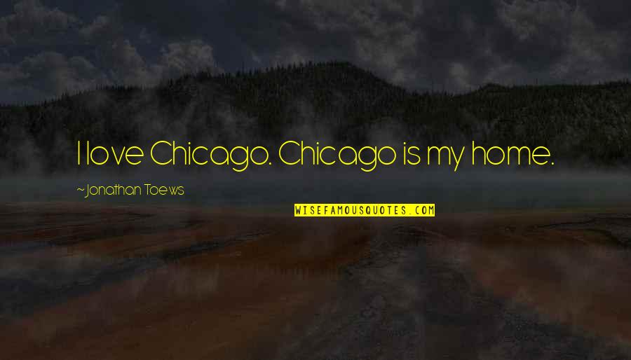 My Home Is Quotes By Jonathan Toews: I love Chicago. Chicago is my home.