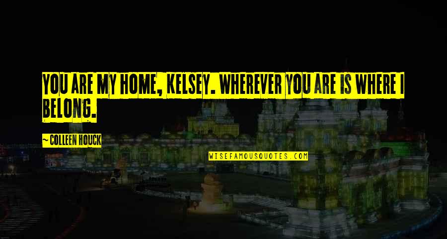 My Home Is Where You Are Quotes By Colleen Houck: You are my home, Kelsey. Wherever you are My Home Is Where You Are Quotes By Colleen Houck: You are my home, Kelsey. Wherever you are