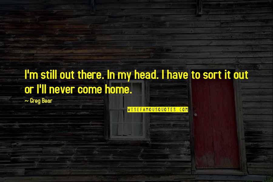 My Home Quotes By Greg Bear: I'm still out there. In my head. I