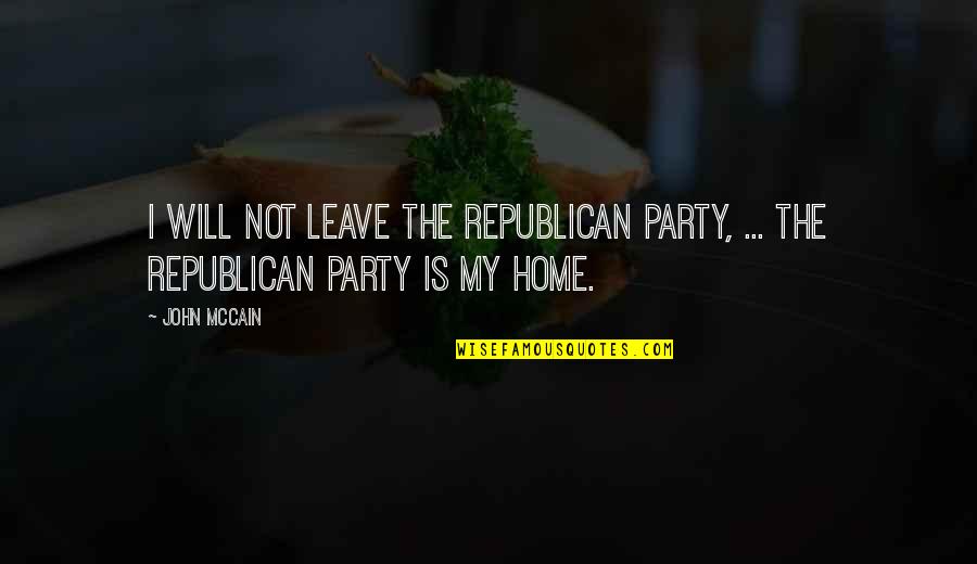 My Home Quotes By John McCain: I will not leave the Republican Party, ...