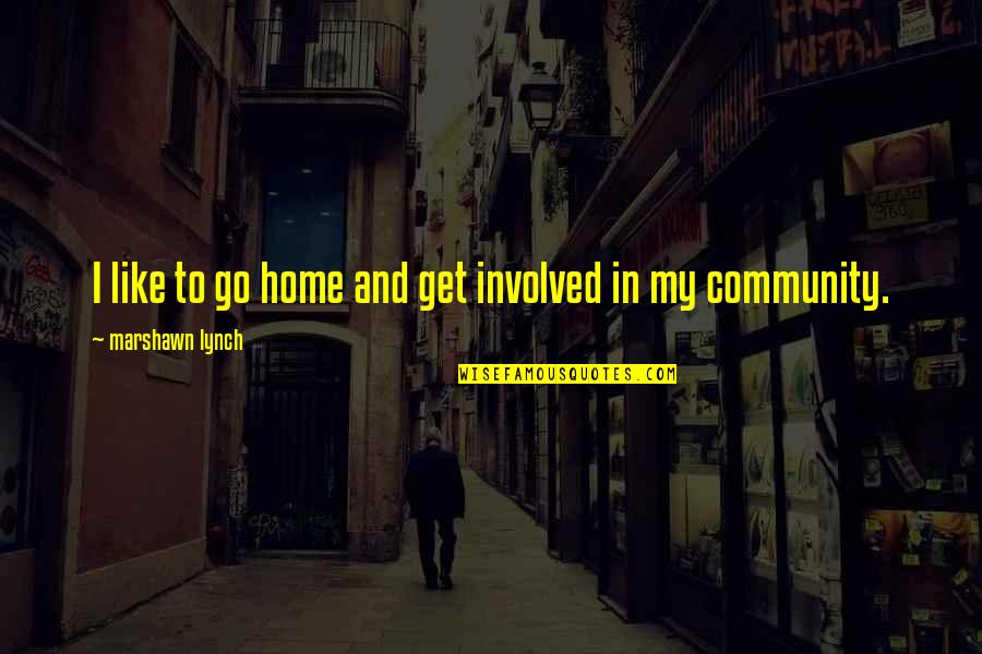 My Home Quotes By Marshawn Lynch: I like to go home and get involved