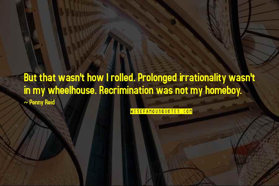 My Homeboy Quotes By Penny Reid: But that wasn't how I rolled. Prolonged irrationality