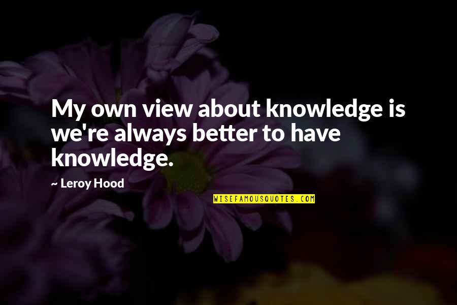 My Hood Quotes By Leroy Hood: My own view about knowledge is we're always