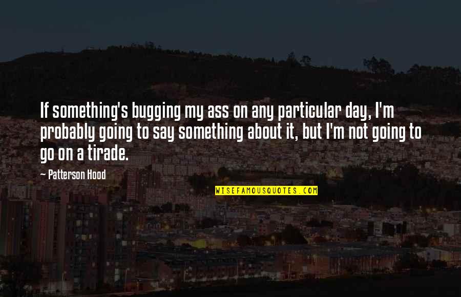 My Hood Quotes By Patterson Hood: If something's bugging my ass on any particular