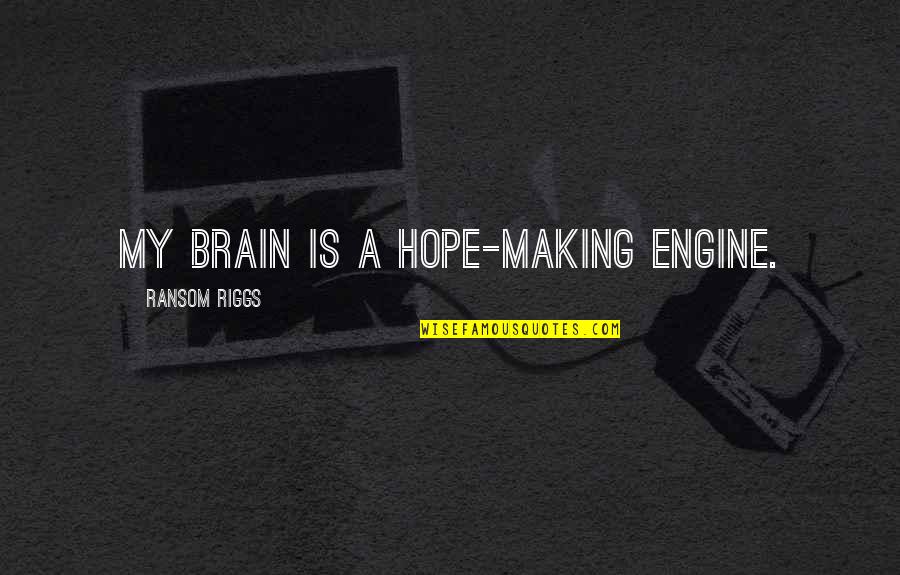 My Hope Quotes By Ransom Riggs: my brain is a hope-making engine. My Hope Quotes By Ransom Riggs: my brain is a hope-making engine.