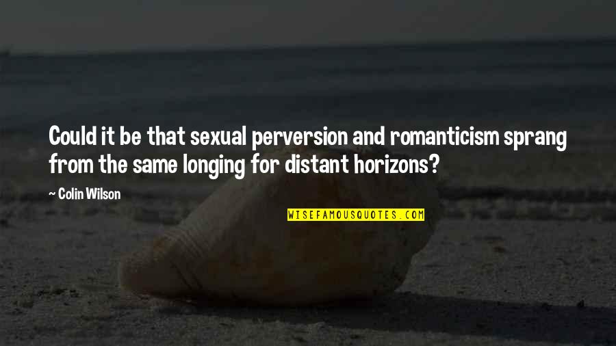 My Horizons Quotes By Colin Wilson: Could it be that sexual perversion and romanticism