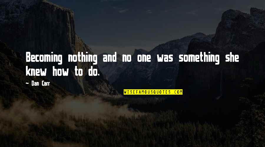 My Horizons Quotes By Dan Carr: Becoming nothing and no one was something she