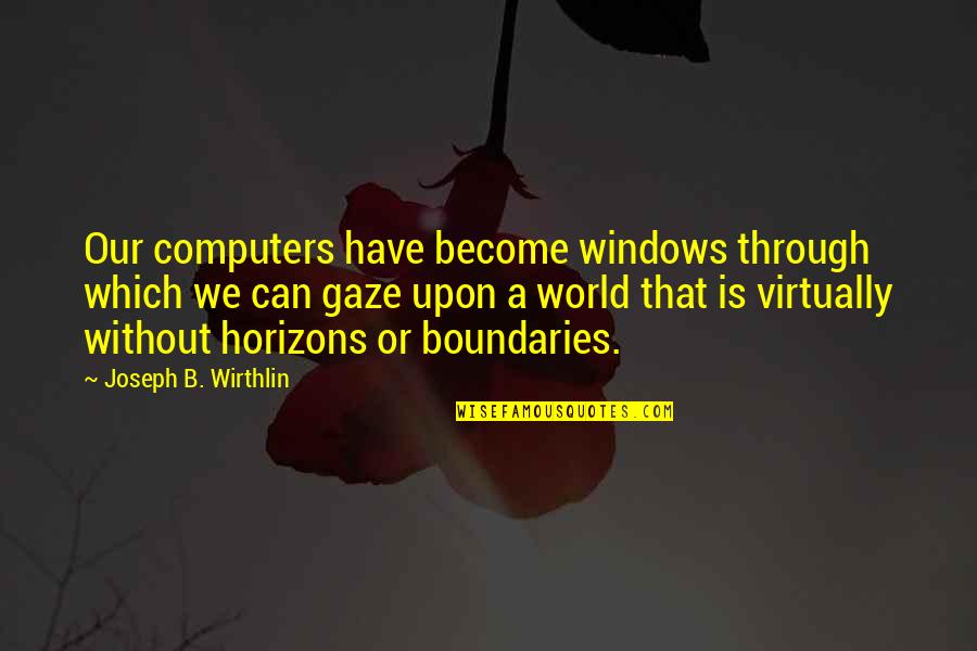 My Horizons Quotes By Joseph B. Wirthlin: Our computers have become windows through which we My Horizons Quotes By Joseph B. Wirthlin: Our computers have become windows through which we