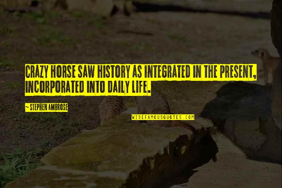 My Horse Daily Quotes By Stephen Ambrose: Crazy Horse saw history as integrated in the My Horse Daily Quotes By Stephen Ambrose: Crazy Horse saw history as integrated in the