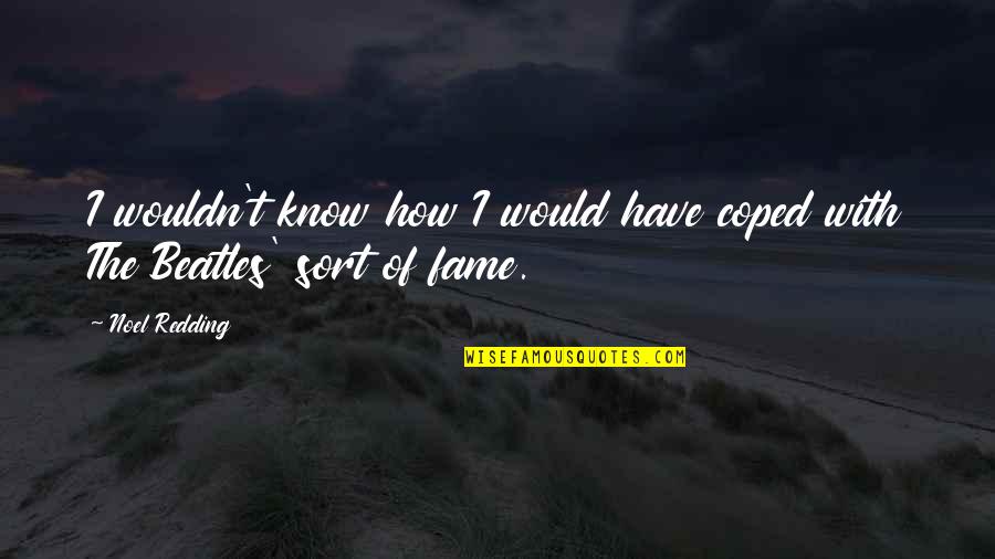 My Hot Comments Quotes By Noel Redding: I wouldn't know how I would have coped