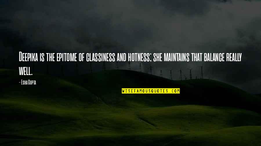 My Hotness Quotes By Esha Gupta: Deepika is the epitome of classiness and hotness; My Hotness Quotes By Esha Gupta: Deepika is the epitome of classiness and hotness;